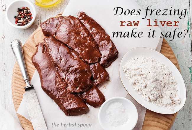 Does freezing raw liver really kill pathogens and make it safe to eat? - The Herbal Spoon